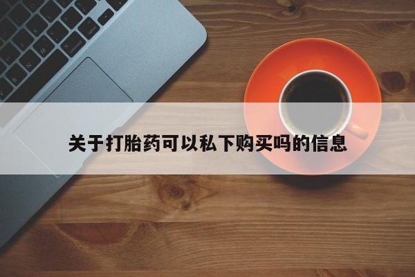 打胎药私人药店能买到吗关于打胎药可以私下购买吗的信息