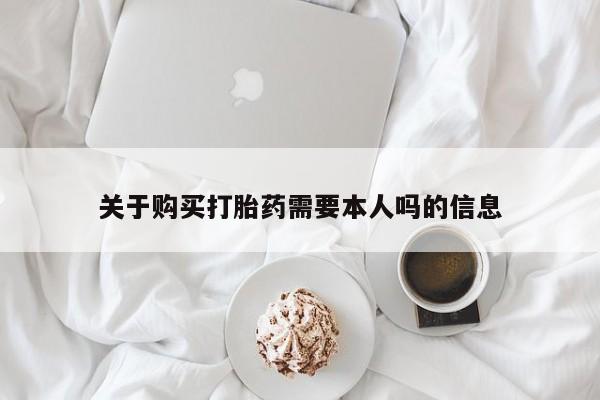 打胎药私人药店能买到吗关于购买打胎药需要本人吗的信息