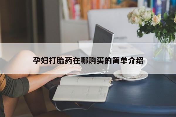 打胎药私人药店能买到吗孕妇打胎药在哪购买的简单介绍