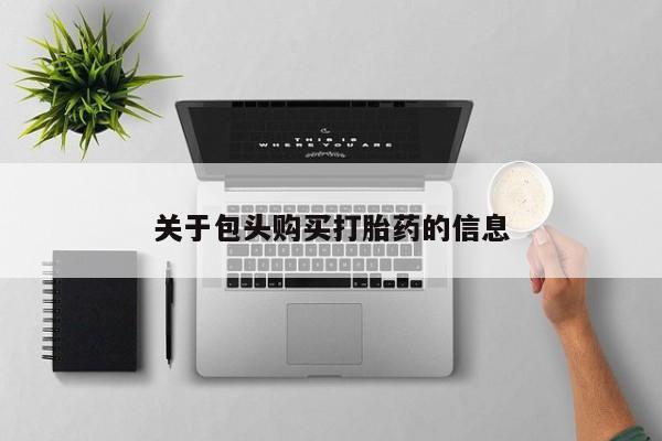 打胎药私人药店能买到吗关于包头购买打胎药的信息