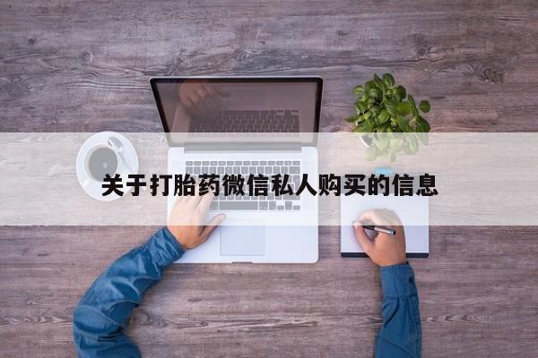 打胎药私人药店能买到吗关于打胎药微信私人购买的信息