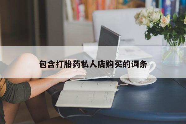 打胎药私人药店能买到吗包含打胎药私人店购买的词条