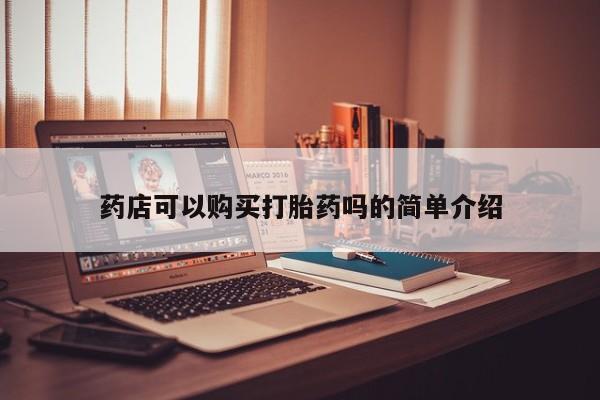 打胎药私人药店能买到吗药店可以购买打胎药吗的简单介绍