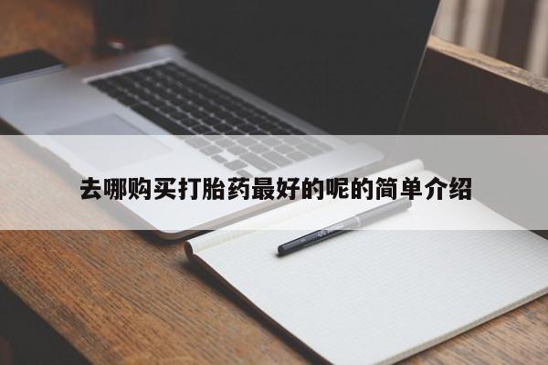 打胎药私人药店能买到吗去哪购买打胎药最好的呢的简单介绍