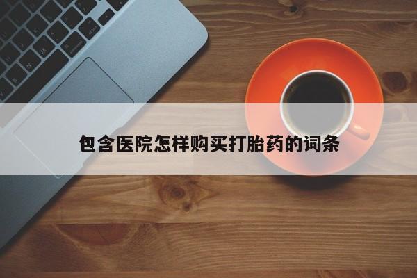 打胎药私人药店能买到吗包含医院怎样购买打胎药的词条