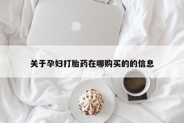 打胎药私人药店能买到吗关于孕妇打胎药在哪购买的的信息