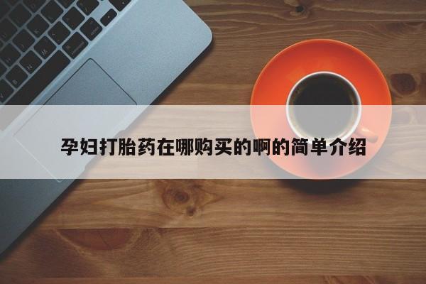 打胎药私人药店能买到吗孕妇打胎药在哪购买的啊的简单介绍